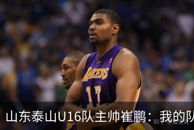 山东泰山U16队主帅崔鹏：我的队伍里 没有理所当然